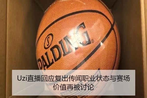 Uzi直播回应复出传闻职业状态与赛场价值再被讨论 - Sports