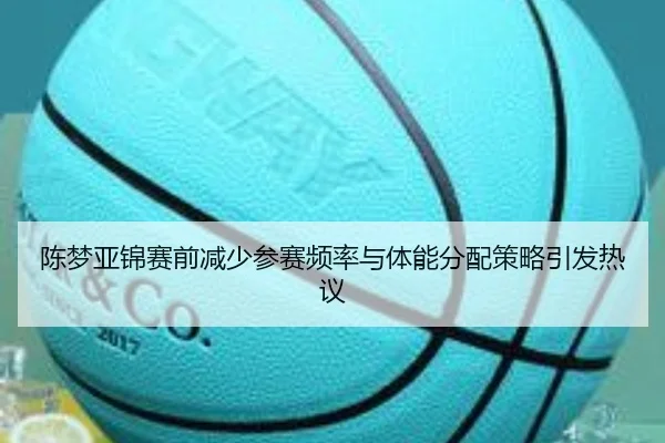 陈梦亚锦赛前减少参赛频率与体能分配策略引发热议（Sports）